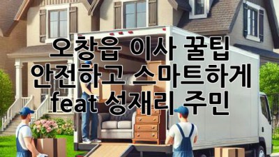 오창읍 이사 꿀팁🍯: 안전하고 스마트하게! (feat. 성재리 주민)