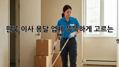 원룸 이사, 용달 업체 똑똑하게 고르는 법!