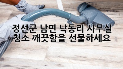 정선군 남면 낙동리 사무실 청소, 깨끗함을 선물하세요! ✨