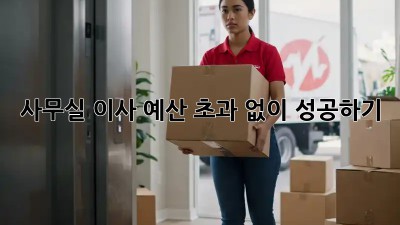 사무실 이사, 예산 초과 없이 성공하기!