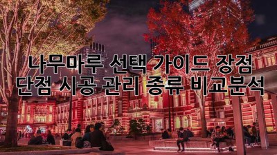 나무마루 선택 가이드: 장점, 단점, 시공, 관리, 종류 비교분석