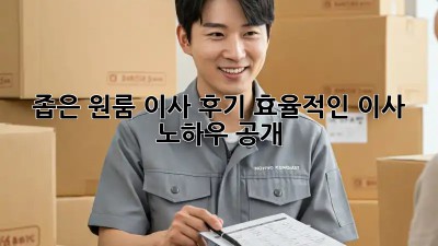 좁은 원룸 이사 후기: 효율적인 이사 노하우 공개!